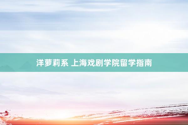 洋萝莉系 上海戏剧学院留学指南