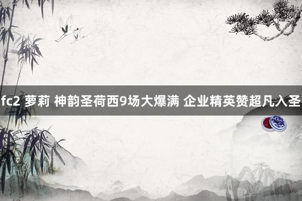 fc2 萝莉 神韵圣荷西9场大爆满 企业精英赞超凡入圣