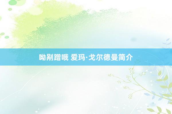 呦剐蹭哦 爱玛·戈尔德曼简介