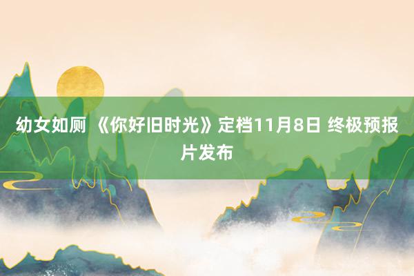 幼女如厕 《你好旧时光》定档11月8日 终极预报片发布