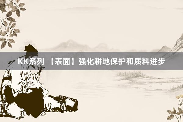 KK系列 【表面】强化耕地保护和质料进步