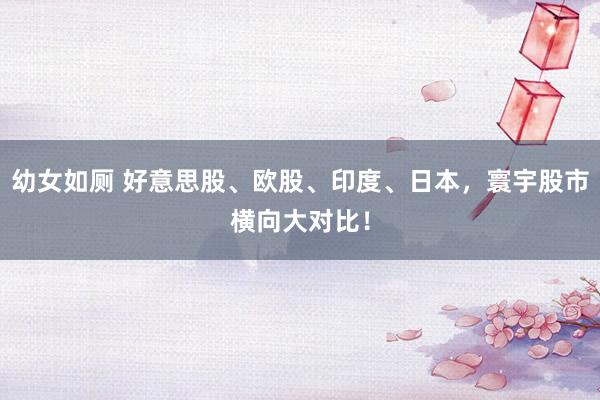 幼女如厕 好意思股、欧股、印度、日本，寰宇股市横向大对比！