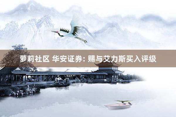 萝莉社区 华安证券: 赐与艾力斯买入评级