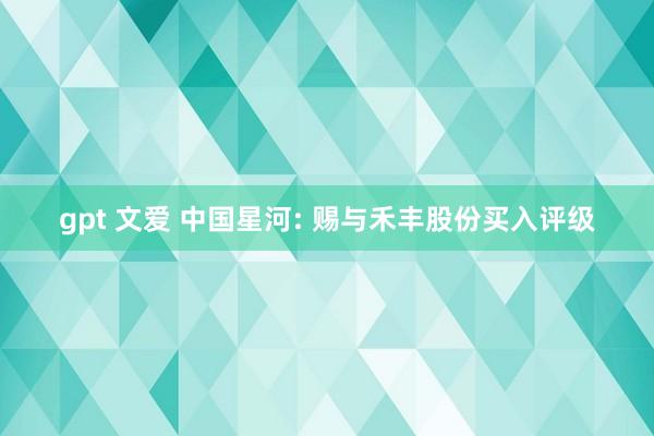 gpt 文爱 中国星河: 赐与禾丰股份买入评级