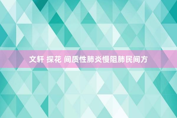 文轩 探花 间质性肺炎慢阻肺民间方