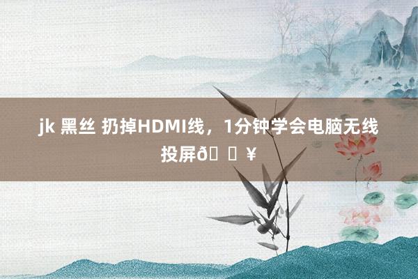 jk 黑丝 扔掉HDMI线，1分钟学会电脑无线投屏🔥