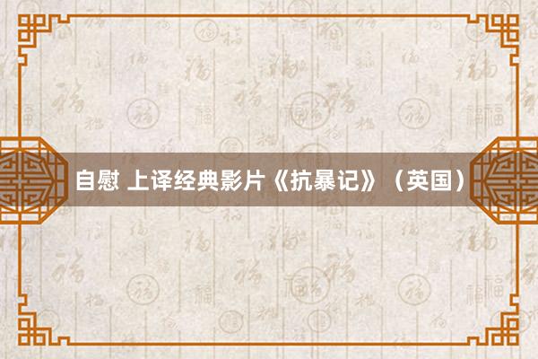 自慰 上译经典影片《抗暴记》（英国）